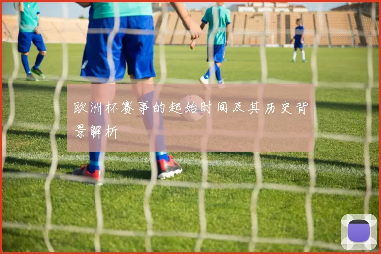 欧洲杯赛事的起始时间及其历史背景解析