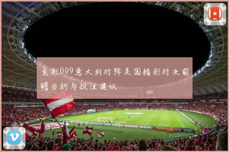 竞彩009意大利对阵美国精彩对决前瞻分析与投注建议