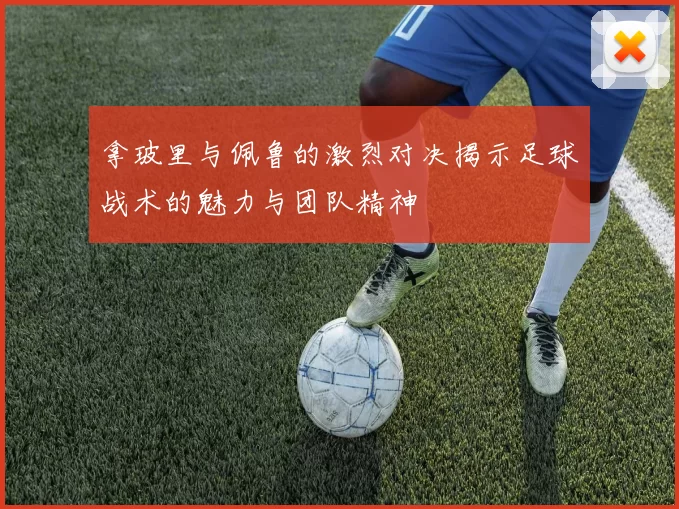 拿玻里与佩鲁的激烈对决揭示足球战术的魅力与团队精神