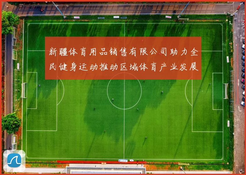 新疆体育用品销售有限公司助力全民健身运动推动区域体育产业发展新机遇