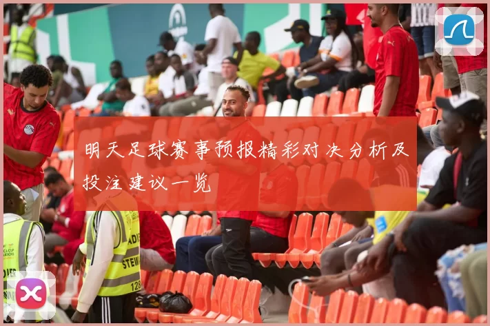 明天足球赛事预报精彩对决分析及投注建议一览