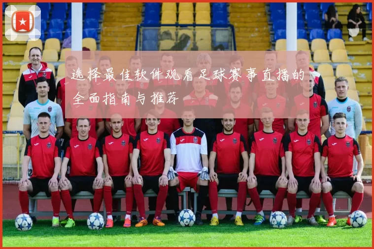 选择最佳软件观看足球赛事直播的全面指南与推荐