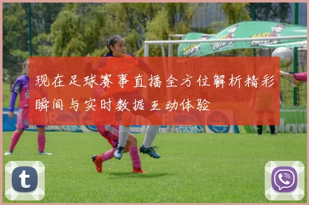 现在足球赛事直播全方位解析精彩瞬间与实时数据互动体验