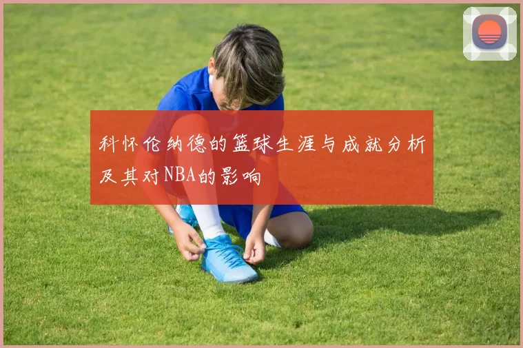 科怀伦纳德的篮球生涯与成就分析及其对NBA的影响