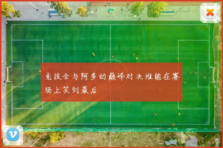 竞技会与阿多的巅峰对决谁能在赛场上笑到最后